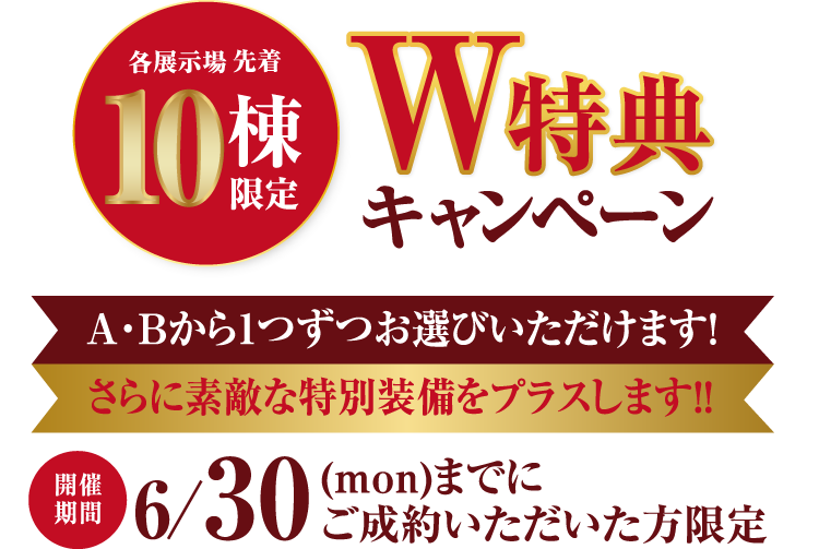 各展示場先着10棟限定で、W特典キャンペーンを6/30（月）まで開催