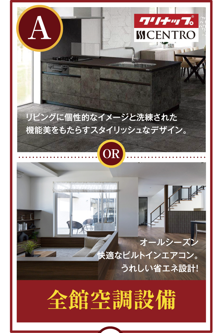 Aコースのスタイリッシュなリビングもしくは全館空調設備、Bコースの乾太くんもしくはオール電化もしくは豪華住宅設備からお選びいただけます