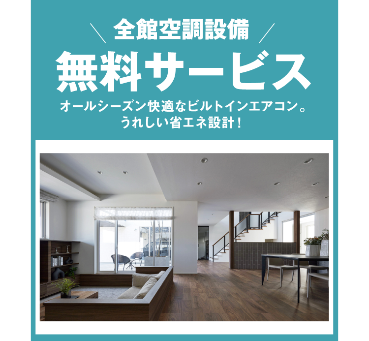 全室空調設備 無料サービス。オールシーズン快適なビルトインエアコン。うれしい省エネ設計！