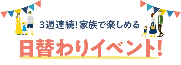 3週連続！家族で楽しめる日替わりイベント開催！