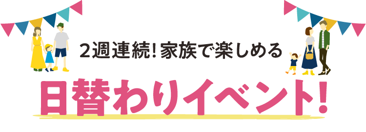2週連続！家族で楽しめる日替わりイベント！