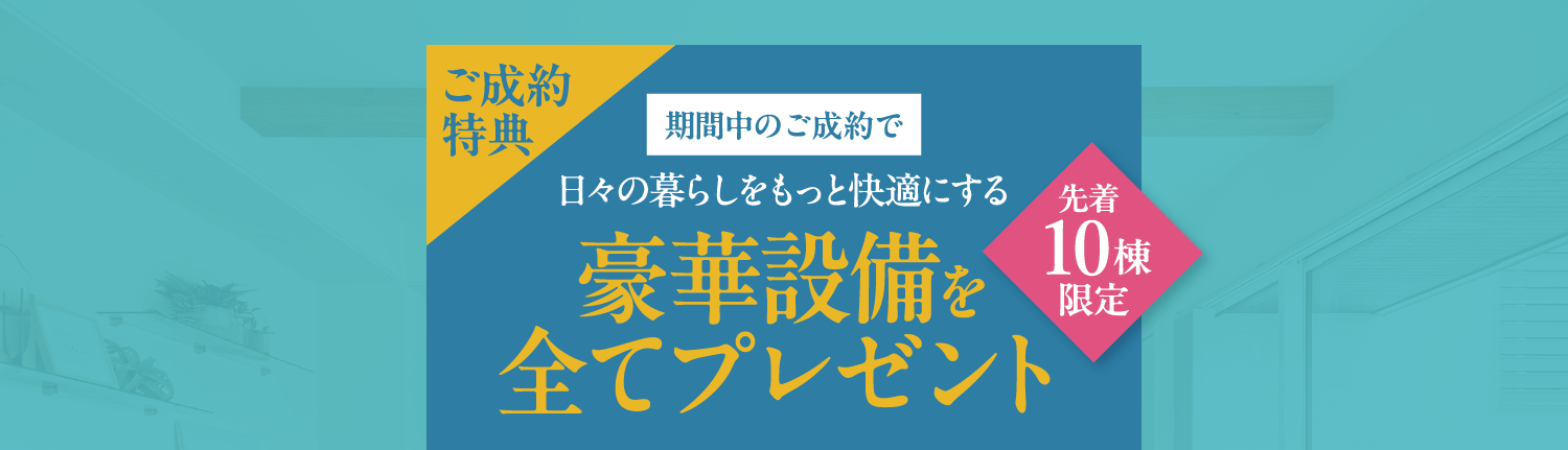 期間中のご成約で日々の暮らしをもっと快適にする豪華設備を全てプレゼント