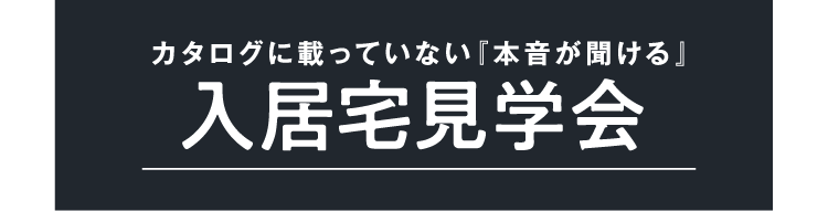 カタログに載っていない本音が聞ける、入居宅見学会