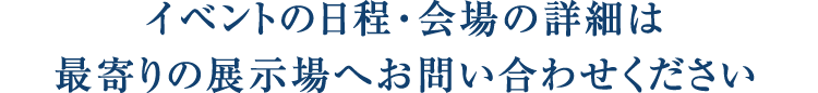 詳細は最寄りの展示場へお問合せください