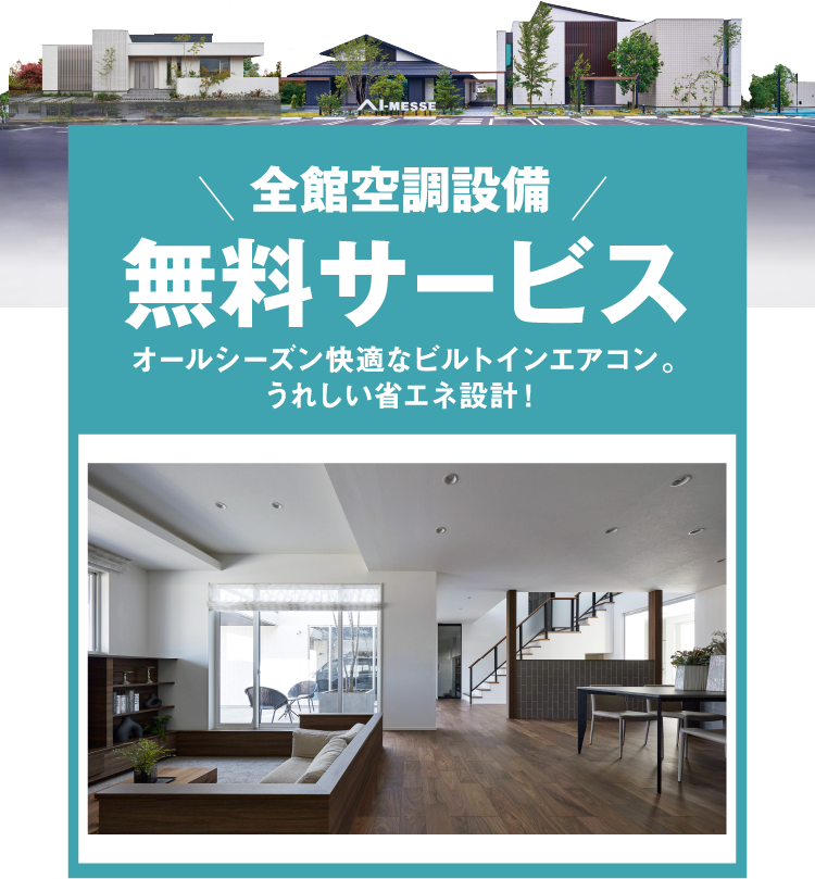 全館空調設備無料サービス。オールシーズン快適なビルトインエアコン。うれしい省エネ設計。
