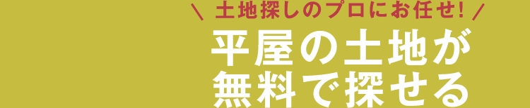 土地探しのプロにお任せください！平屋の土地を無料でお探しします