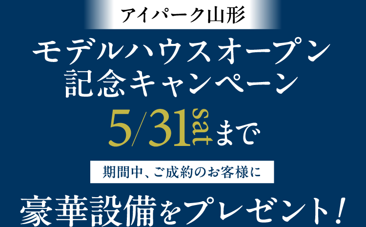 モデルハウスオープン記念キャンペーン。5/31（土）までにご成約のお客様に豪華設備をプレゼント！
