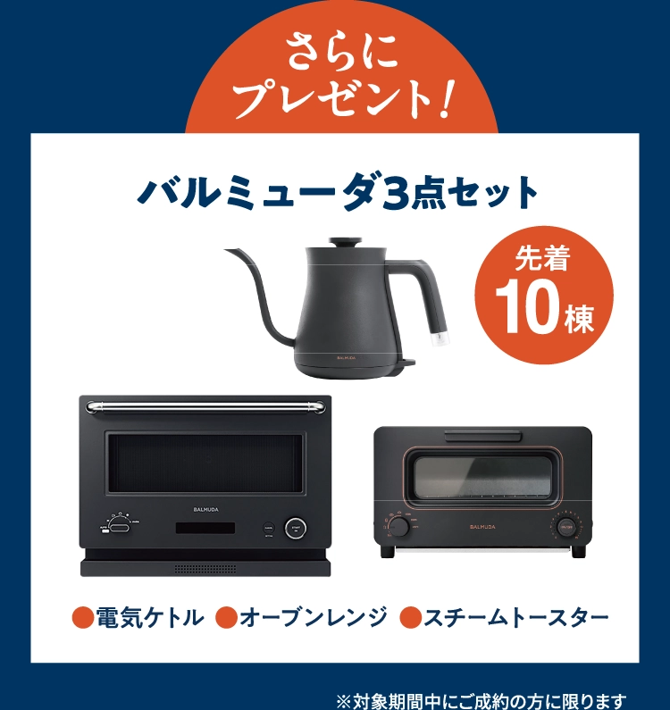 さらにプレゼント！先着10棟のご成約されたお客様にバルミューダ3点セットプレゼント！